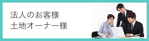 法人のお客様／土地オーナー様