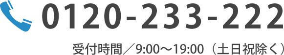 0120-233-222 受付時間／10：00～19：00（年末年始除く）
